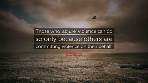 George Orwell Quote Those Who ‘abjure Violence Can Do So Only