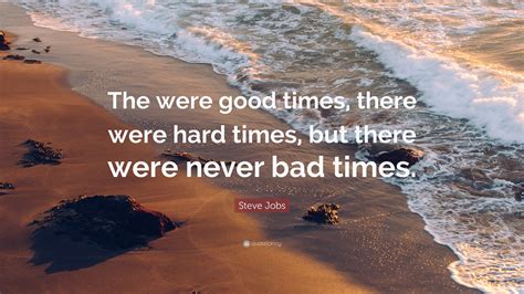 Steve Jobs Quote The Were Good Times There Were Hard Times But