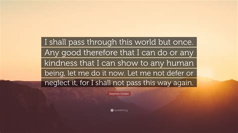 Stephen Grellet Quote I Shall Pass Through This World But Once Any