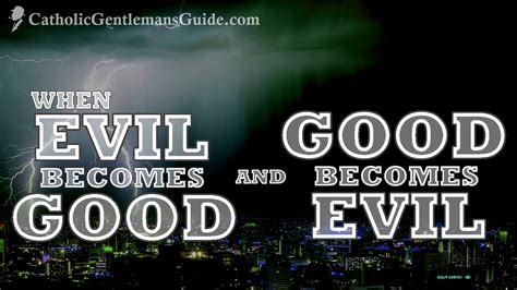 When Good Becomes Evil And Evil Becomes Good The Catholic Gentlemans