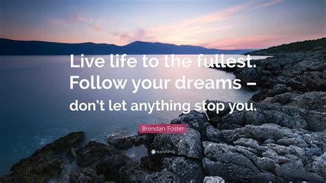 Brendan Foster Quote Live Life To The Fullest Follow Your Dreams Dont Let Anything Stop You