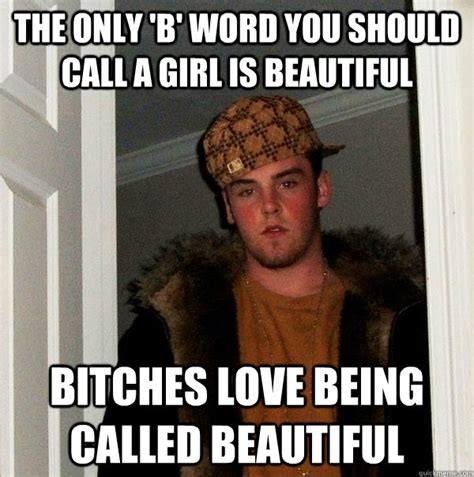 The Only B Word You Should Call A Girl Is Beautiful Bitches Love Being Called Beautiful