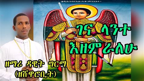 ገና ላንተ እዘምራለሁ በዘማሪ ዳዊት ግርማ ዘሸዋሮቢት Ethiopian Orthodox Mezmur By