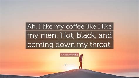 Chuck Wendig Quote Ah I Like My Coffee Like I Like My Men Hot