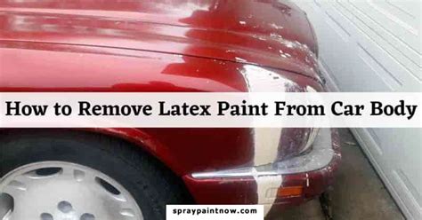 How To Remove Latex Paint From Car Body 6 Quick Steps Spray Paint Now