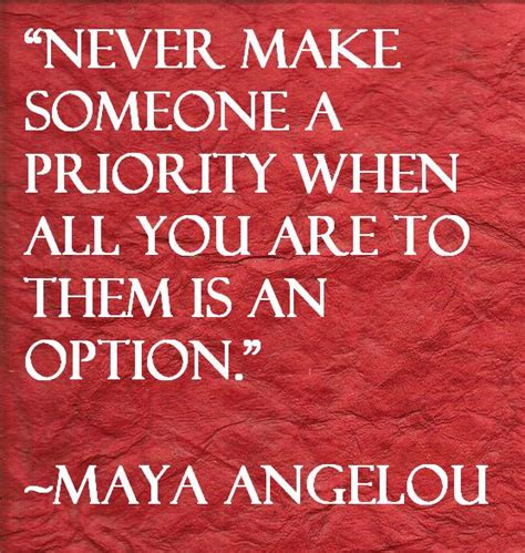 Dont Make Someone A Priority Quote Maya Angelou Quote Never Make