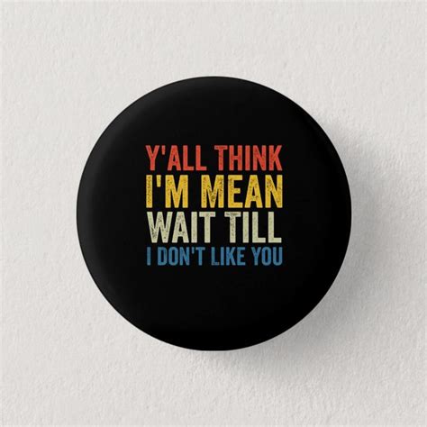 Yall Think Im Mean Wait Till I Dont Like You Button Zazzle I Dont Like You Like You Till