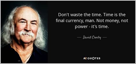 David Crosby Quote Dont Waste The Time Time Is The Final Currency