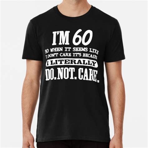 60 literally do not care funny 60th birthday t t shirt by picksplace redbubble
