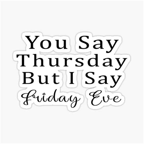 Happy Friday Eve Meme You Say Thursday But I Say Friday Eve Sticker