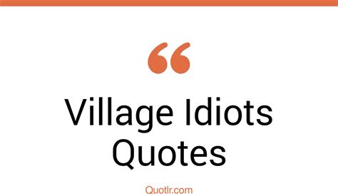 17 Unpopular Village Idiots Quotes That Will Unlock Your True Potential