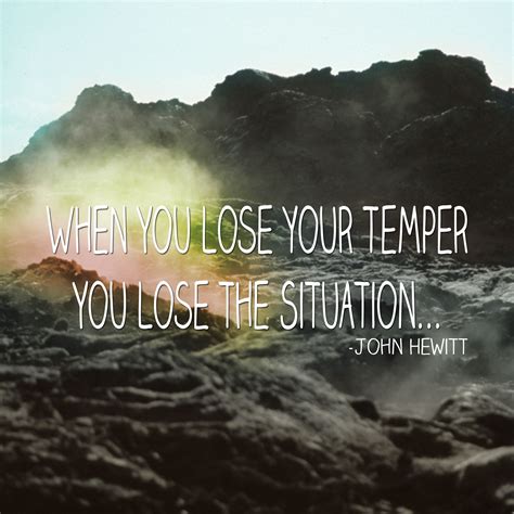When You Lose Your Temper You Lose The Situation John Hewittisms