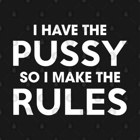 I Have The Pussy I Make The Rules Pussy T Shirt Teepublic