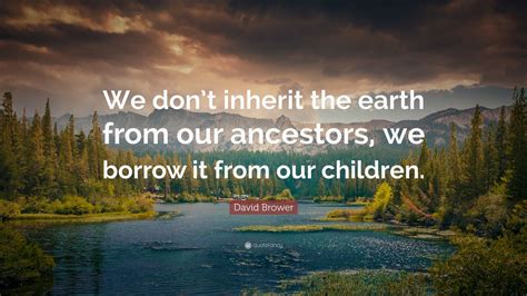 David Brower Quote We Dont Inherit The Earth From Our Ancestors We