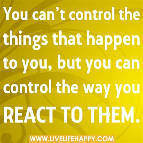 You Cant Control The Things That Happen To You But You C