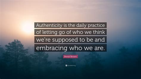 Brené Brown Quote Authenticity Is The Daily Practice Of Letting Go Of