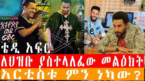 Ethiopia ቴዲ አፍሮ ለህዝቡ ያስተላለፈው መልዕክት አርቲስቱ ምን ነካው Ethiopian Artist Teddy Afro Message Youtube