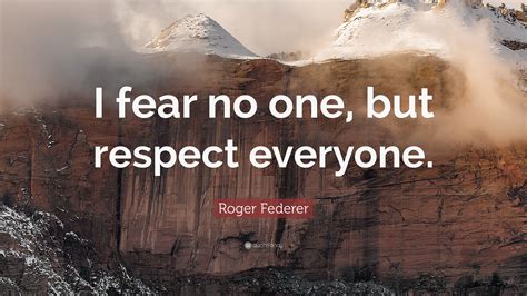 Roger Federer Quote “i Fear No One But Respect Everyone”