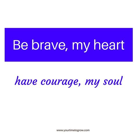 Be Brave My Heart Have Courage My Soul Overcoming Fear Coaching