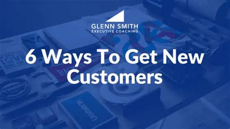 6 Ways To Get New Customers Glenn Smith Coaching