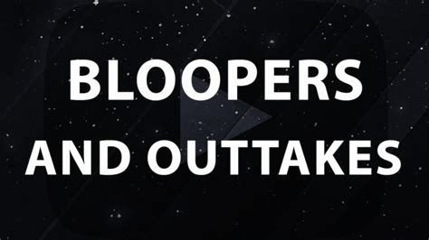 Bloopers And Outtakes Youtube