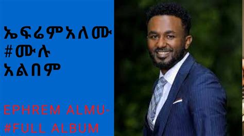 Ephrem Alemu Full Album ፤ኤፍሬም አለሙ ድንቅ መዝሙር ሙሉ አልበም Youtube