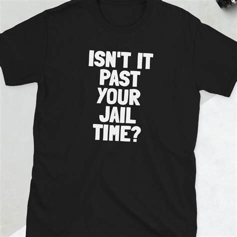 Isnt It Past Your Jail Time Shirt Etsy