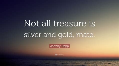Johnny Depp Quote Not All Treasure Is Silver And Gold Mate