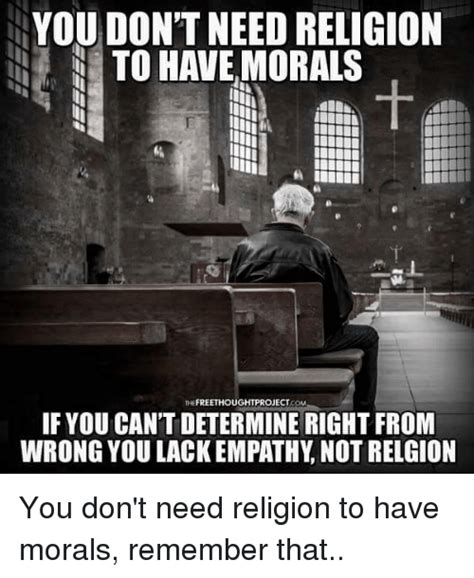 It was an internet meme, one of those quick little quips that have become so popular online. YOU DON'T NEED RELIGION TO HAVE MORALS FREETHOUGHTPROJECT IF YOU CANTDETERMINE RIGHTFROM WRONG ...