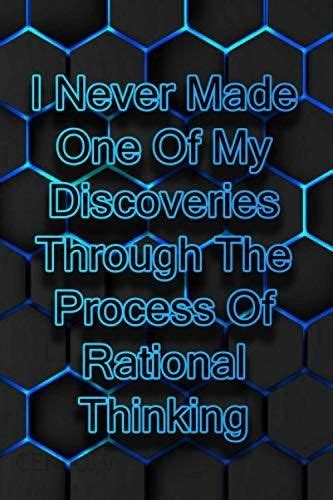 I Never Made One Of My Discoveries Through The Process Of Rational