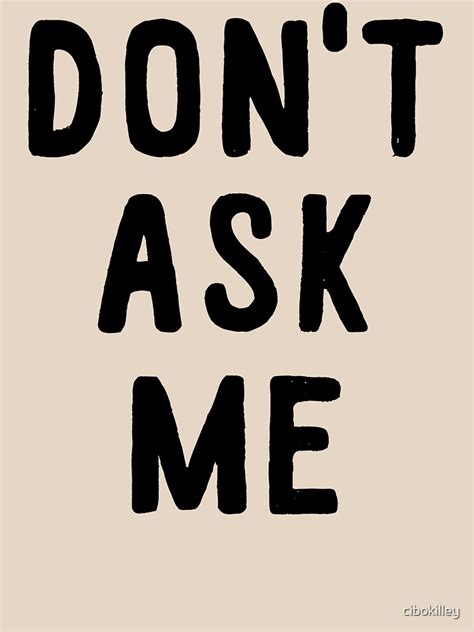 Don T Ask Me T Shirt By Cibokilley Redbubble