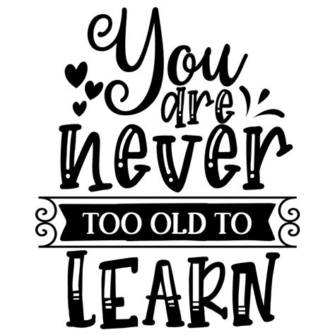You Are Never Too Old To Learn