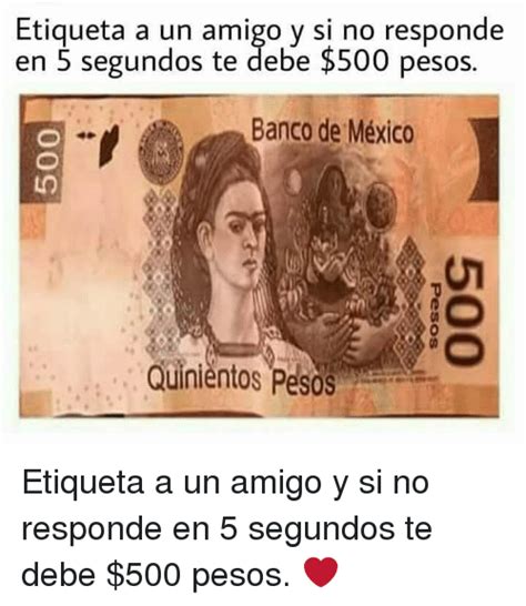 Etiqueta A Un Amigo Y Si No Responde En 5 Segundos Te Debe 500 Pesos Banco De México Quinientos