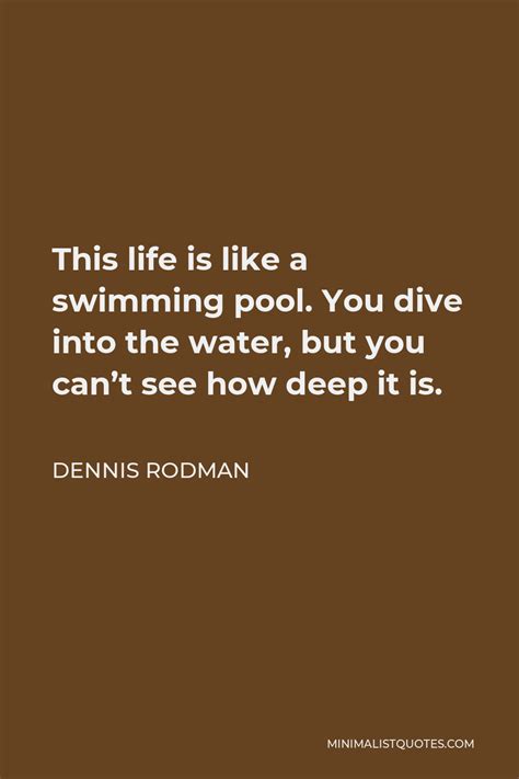 Dennis Rodman Quote This Life Is Like A Swimming Pool You Dive Into The Water But You Cant