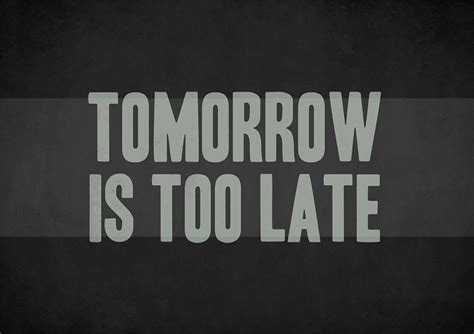 Tomorrow Is Too Late Cool Words Inspirational Quotes Life Quotes