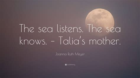 Joanna Ruth Meyer Quote The Sea Listens The Sea Knows Talias