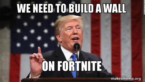 We Need To Build A Wall On Fortnite Donald Trump Meme Generator