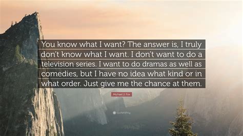 Michael J Fox Quote You Know What I Want The Answer Is I Truly Don