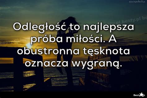 Cytaty O Rozstaniu I Tesknocie - BESTY.pl - Odległość to najlepsza próba miłości. A obustronna tęsknota oznacza wygraną.