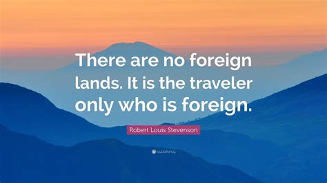 Robert Louis Stevenson Quote There Are No Foreign Lands It Is The Traveler Only Who Is Foreign