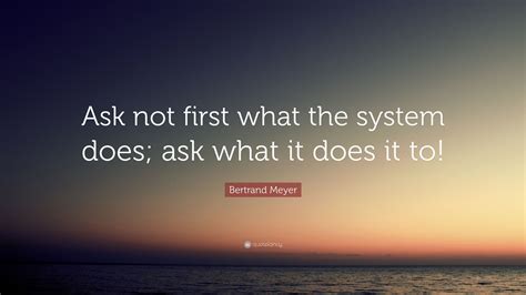 Bertrand Meyer Quote “ask Not First What The System Does Ask What It