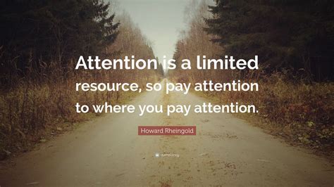 Howard Rheingold Quote Attention Is A Limited Resource So Pay
