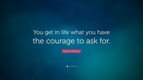 Oprah Winfrey Quote “you Get In Life What You Have The Courage To Ask