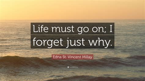 Edna St Vincent Millay Quote “life Must Go On I Forget Just Why”