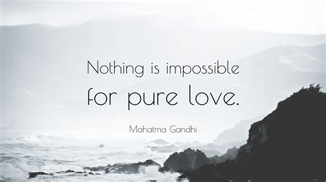 Mahatma Gandhi Quote “nothing Is Impossible For Pure Love”