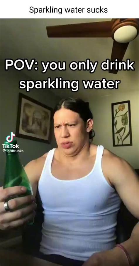 Sparkling Water Sucks Pov You Only Drink Sparkling Water