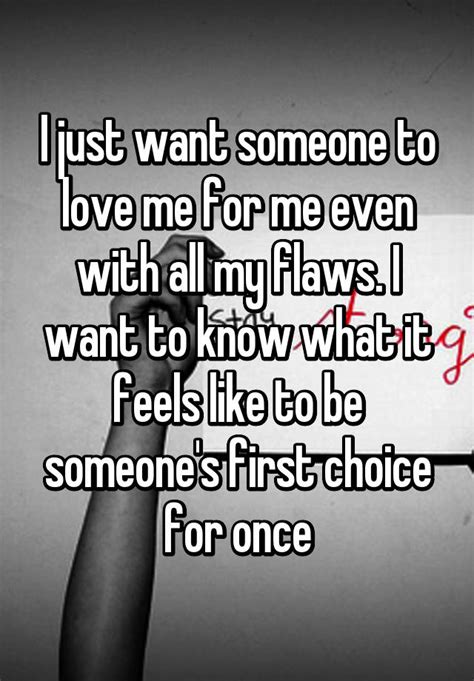 I Just Want Someone To Love Me For Me Even With All My Flaws I Want To Know What It Feels Like