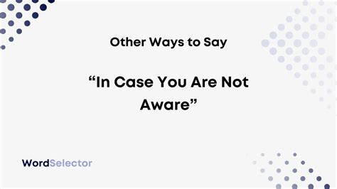 12 Other Ways To Say “in Case You Are Not Aware” Wordselector