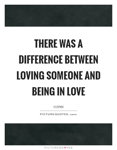 There Was A Difference Between Loving Someone And Being In Love