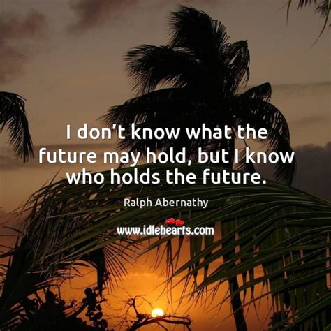 I Dont Know What The Future May Hold But I Know Who Holds The Future